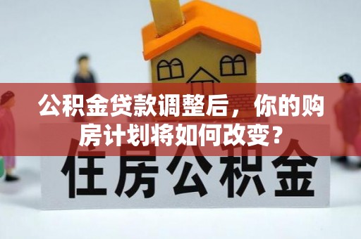 南澳公积金贷款调整后，你的购房计划将如何改变？