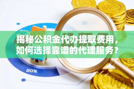 南澳揭秘公积金代办提取费用，如何选择靠谱的代理服务？