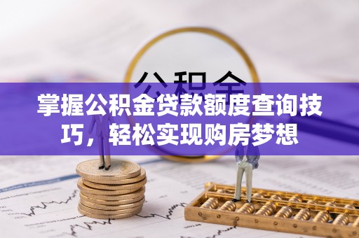 南澳掌握公积金贷款额度查询技巧，轻松实现购房梦想