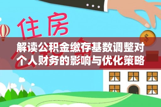 南澳解读公积金缴存基数调整对个人财务的影响与优化策略