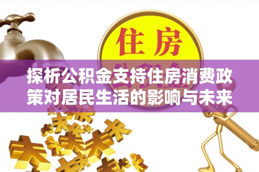 南澳探析公积金支持住房消费政策对居民生活的影响与未来展望