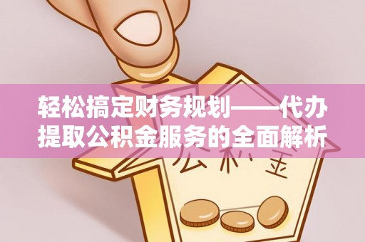 南澳轻松搞定财务规划——代办提取公积金服务的全面解析