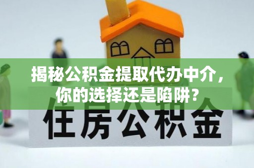 南澳揭秘公积金提取代办中介，你的选择还是陷阱？