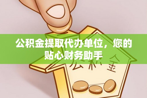 南澳公积金提取代办单位，您的贴心财务助手