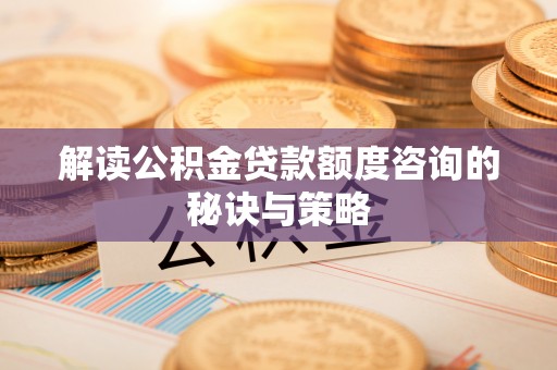 南澳解读公积金贷款额度咨询的秘诀与策略