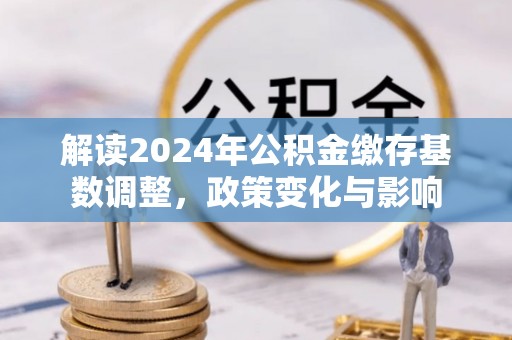 南澳解读2024年公积金缴存基数调整，政策变化与影响
