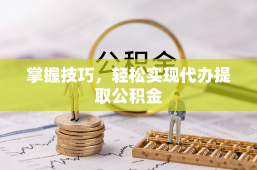 南澳掌握技巧，轻松实现代办提取公积金