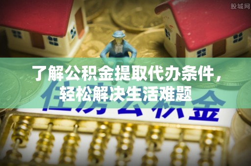 南澳了解公积金提取代办条件，轻松解决生活难题