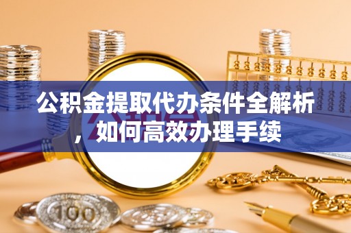 南澳公积金提取代办条件全解析，如何高效办理手续