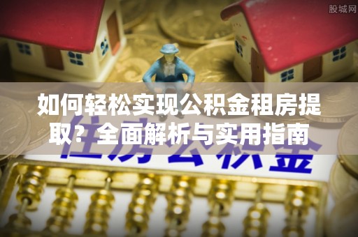 南澳如何轻松实现公积金租房提取？全面解析与实用指南