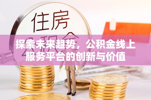 南澳探索未来趋势，公积金线上服务平台的创新与价值