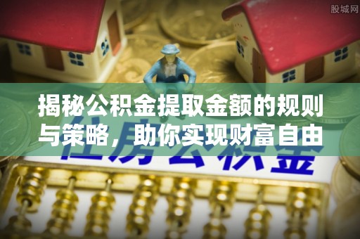 南澳揭秘公积金提取金额的规则与策略，助你实现财富自由
