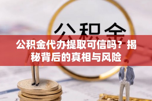 南澳公积金代办提取可信吗？揭秘背后的真相与风险
