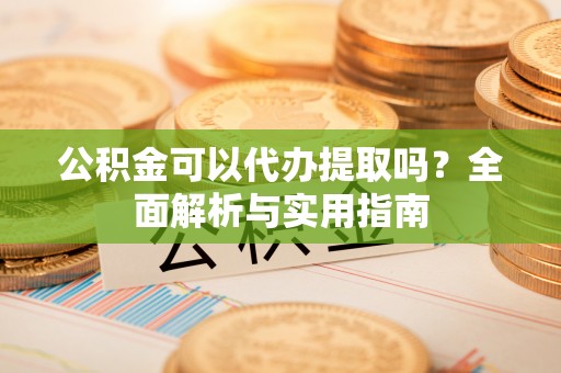 南澳公积金可以代办提取吗？全面解析与实用指南