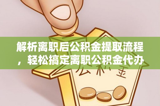 南澳解析离职后公积金提取流程，轻松搞定离职公积金代办提取手续