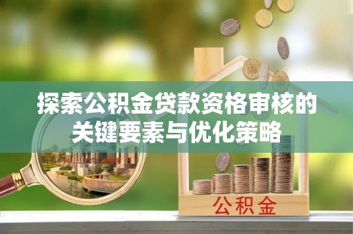 南澳探索公积金贷款资格审核的关键要素与优化策略