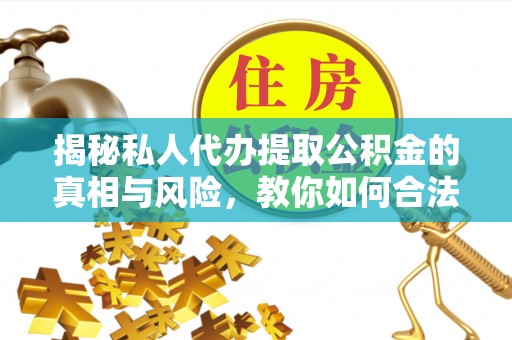 南澳揭秘私人代办提取公积金的真相与风险，教你如何合法高效操作