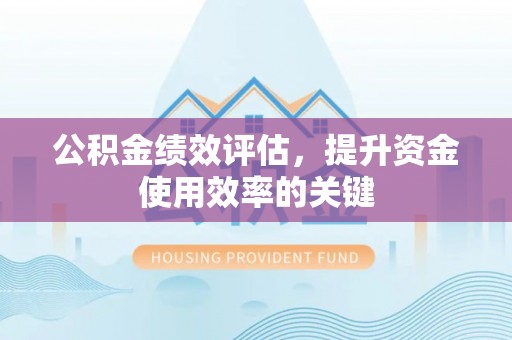 南澳公积金绩效评估，提升资金使用效率的关键