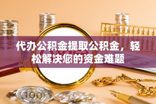 南澳代办公积金提取公积金，轻松解决您的资金难题