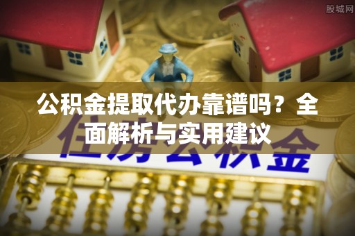 南澳公积金提取代办靠谱吗？全面解析与实用建议