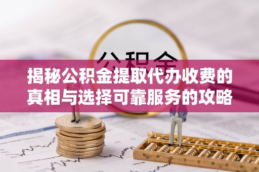 南澳揭秘公积金提取代办收费的真相与选择可靠服务的攻略