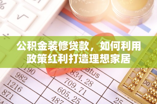 南澳公积金装修贷款，如何利用政策红利打造理想家居