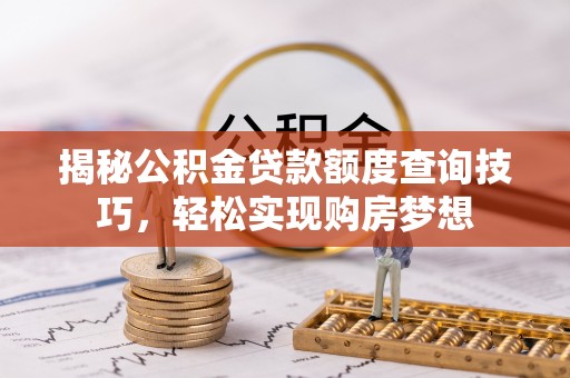 南澳揭秘公积金贷款额度查询技巧，轻松实现购房梦想