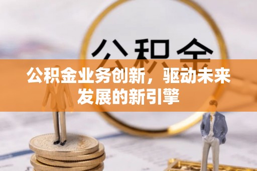 南澳公积金业务创新，驱动未来发展的新引擎