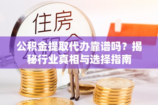 南澳公积金提取代办靠谱吗？揭秘行业真相与选择指南