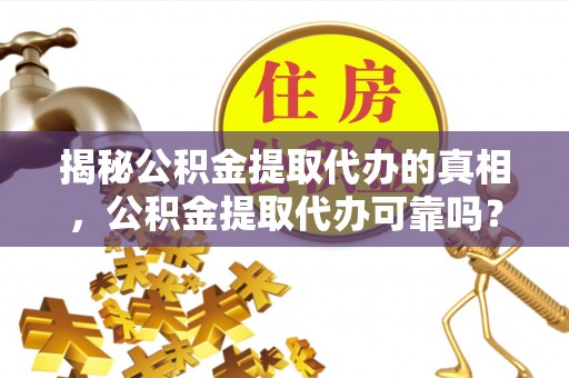 南澳揭秘公积金提取代办的真相，公积金提取代办可靠吗？