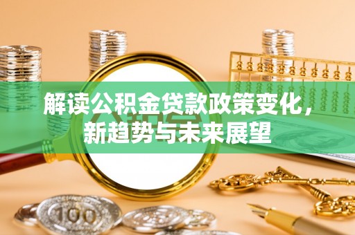南澳解读公积金贷款政策变化，新趋势与未来展望