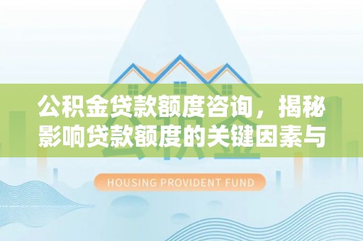 南澳公积金贷款额度咨询，揭秘影响贷款额度的关键因素与实用攻略