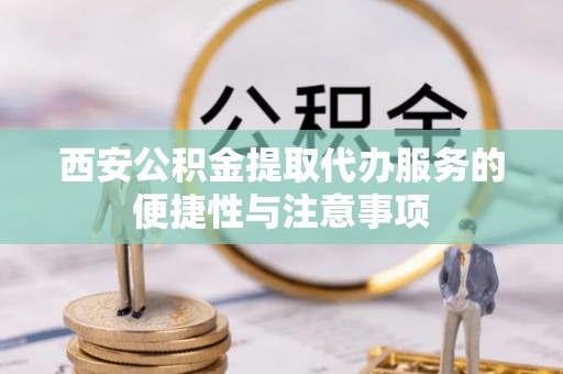 南澳西安公积金提取代办服务的便捷性与注意事项