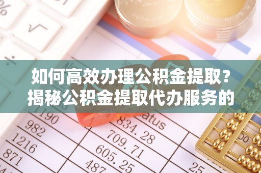 南澳如何高效办理公积金提取？揭秘公积金提取代办服务的优势与注意事项