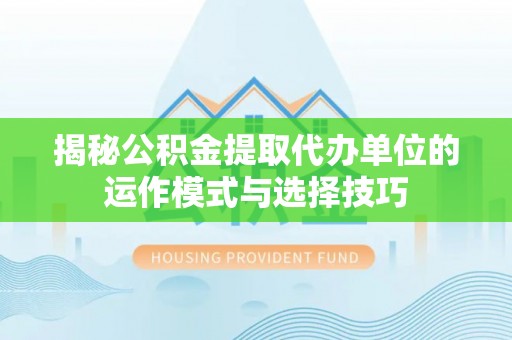 南澳揭秘公积金提取代办单位的运作模式与选择技巧