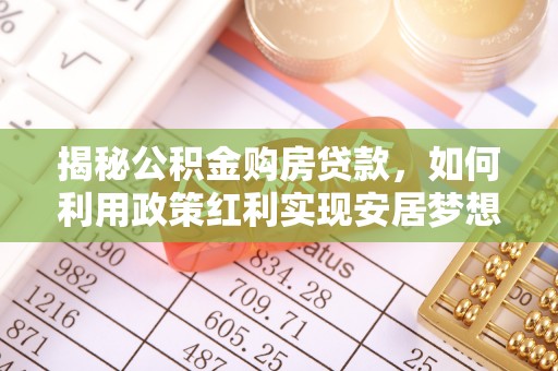 南澳揭秘公积金购房贷款，如何利用政策红利实现安居梦想