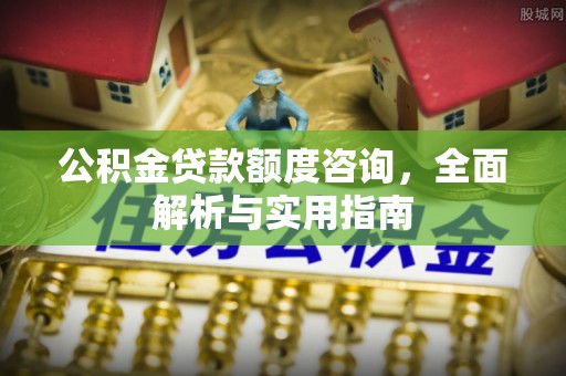 南澳公积金贷款额度咨询，全面解析与实用指南