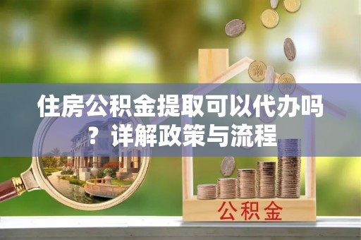 南澳住房公积金提取可以代办吗？详解政策与流程