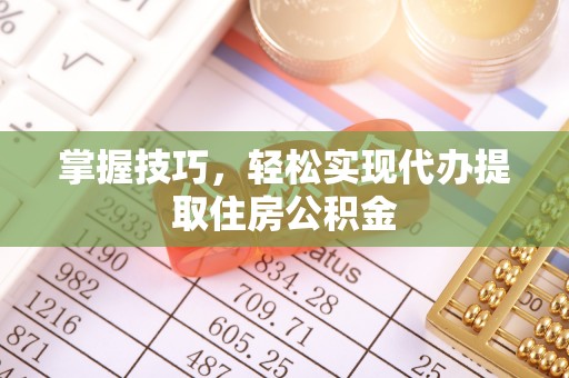 南澳掌握技巧，轻松实现代办提取住房公积金