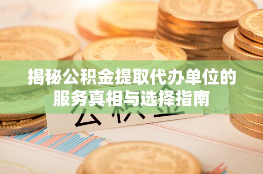 南澳揭秘公积金提取代办单位的服务真相与选择指南
