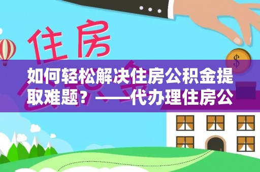 南澳如何轻松解决住房公积金提取难题？——代办理住房公积金提取服务解析