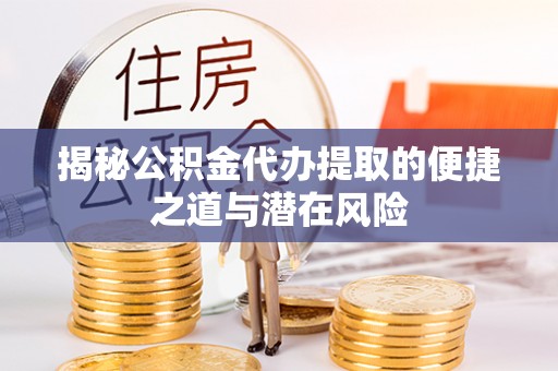 南澳揭秘公积金代办提取的便捷之道与潜在风险