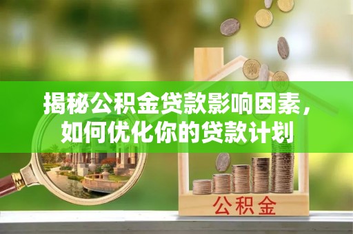 南澳揭秘公积金贷款影响因素，如何优化你的贷款计划