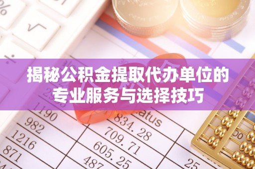 南澳揭秘公积金提取代办单位的专业服务与选择技巧