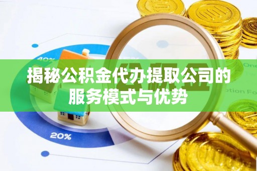 南澳揭秘公积金代办提取公司的服务模式与优势