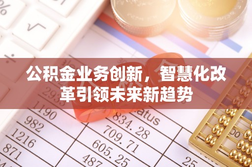 南澳公积金业务创新，智慧化改革引领未来新趋势