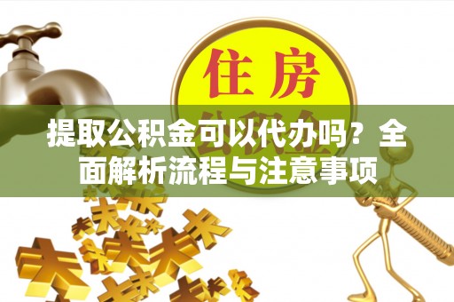 南澳提取公积金可以代办吗？全面解析流程与注意事项