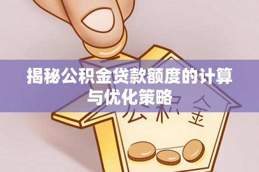 南澳揭秘公积金贷款额度的计算与优化策略