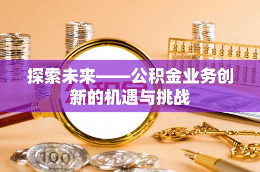南澳探索未来——公积金业务创新的机遇与挑战