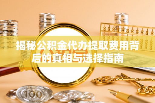 南澳揭秘公积金代办提取费用背后的真相与选择指南